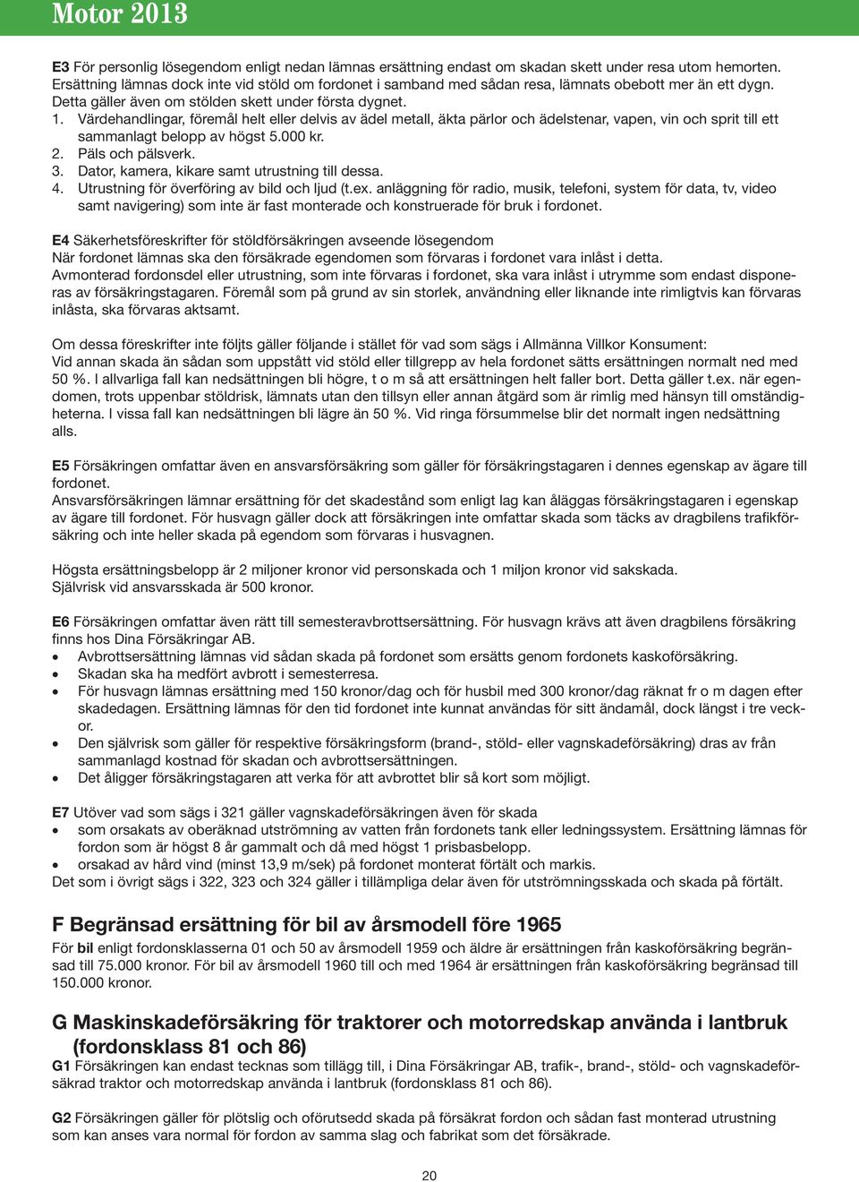 Värdehandlingar, föremål helt eller delvis av ädel metall, äkta pärlor och ädelstenar, vapen, vin och sprit till ett sammanlagt belopp av högst 5.000 kr. 2. Päls och pälsverk. 3.
