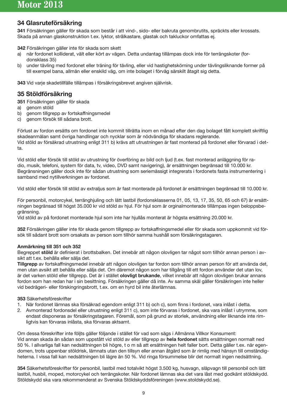 Detta undantag tillämpas dock inte för terrängskoter (fordonsklass 35) b) under tävling med fordonet eller träning för tävling, eller vid hastighetskörning under tävlingsliknande former på till