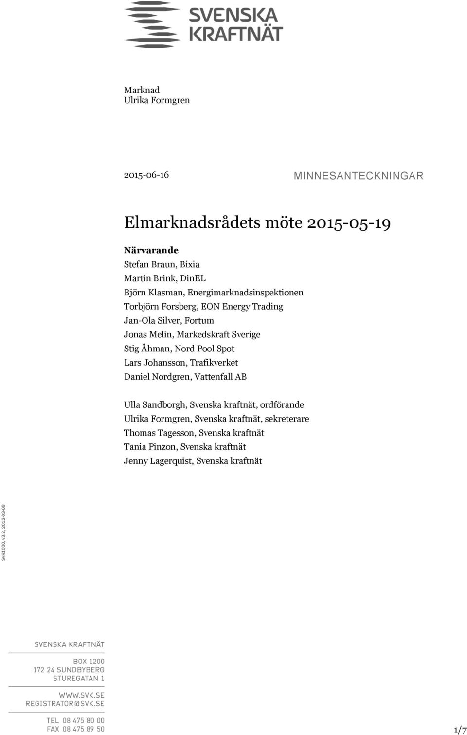 DinEL Björn Klasman, Energimarknadsinspektionen Torbjörn Forsberg, EON Energy Trading Jan-Ola Silver, Fortum Jonas Melin, Markedskraft Sverige