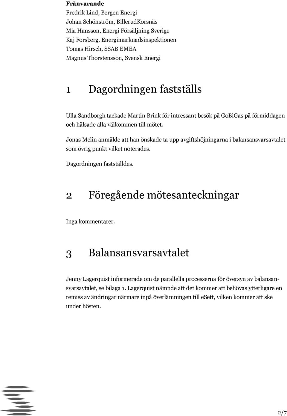 Jonas Melin anmälde att han önskade ta upp avgiftshöjningarna i balansansvarsavtalet som övrig punkt vilket noterades. Dagordningen fastställdes. 2 Föregående mötesanteckningar Inga kommentarer.