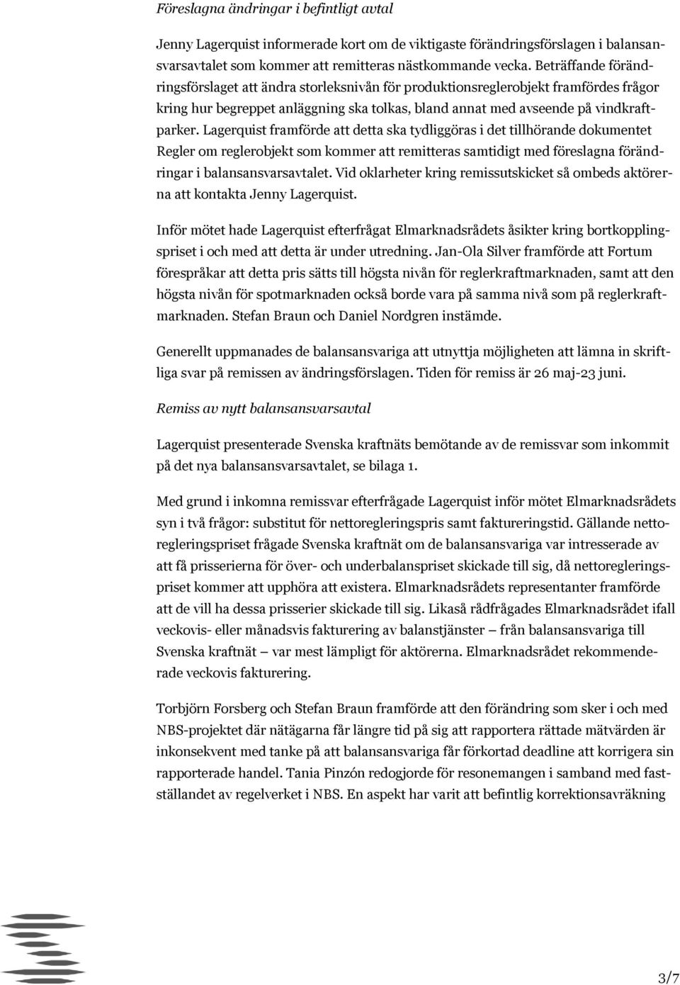 Lagerquist framförde att detta ska tydliggöras i det tillhörande dokumentet Regler om reglerobjekt som kommer att remitteras samtidigt med föreslagna förändringar i balansansvarsavtalet.