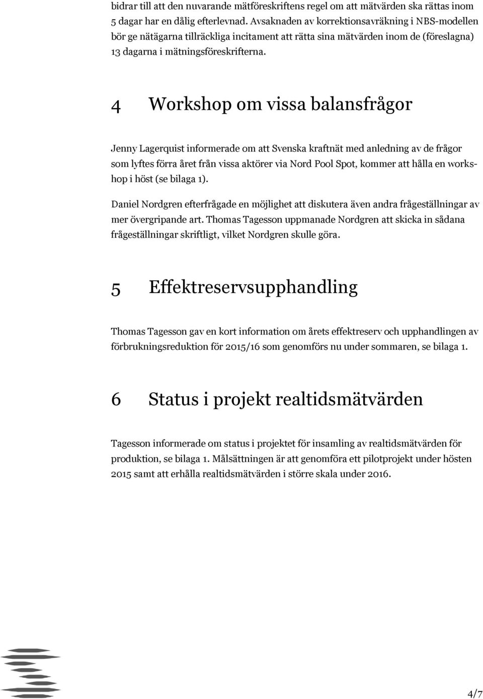 4 Workshop om vissa balansfrågor Jenny Lagerquist informerade om att Svenska kraftnät med anledning av de frågor som lyftes förra året från vissa aktörer via Nord Pool Spot, kommer att hålla en