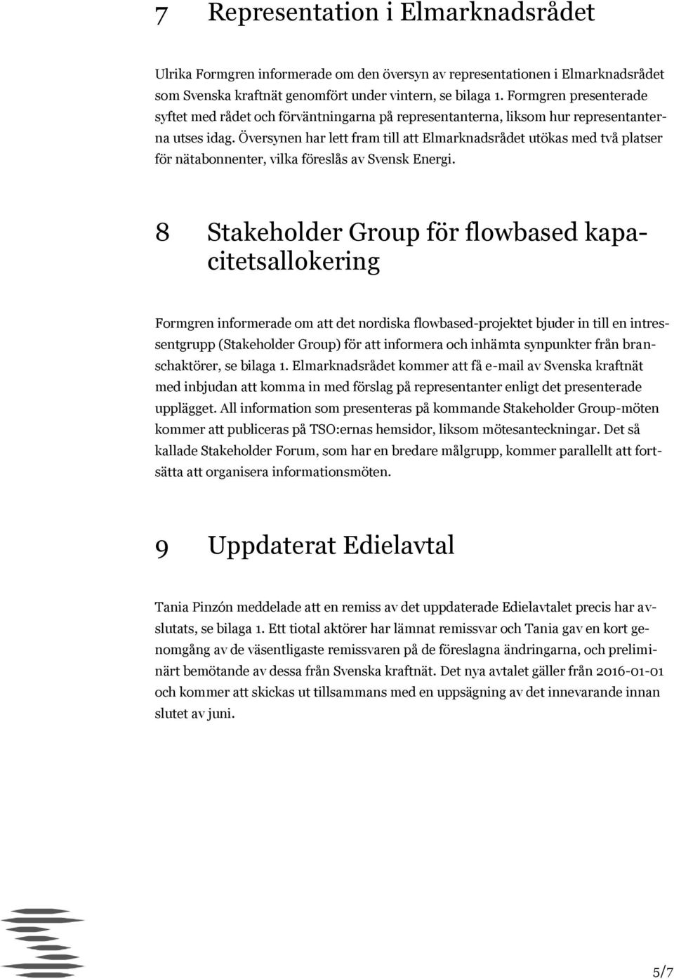 Översynen har lett fram till att Elmarknadsrådet utökas med två platser för nätabonnenter, vilka föreslås av Svensk Energi.