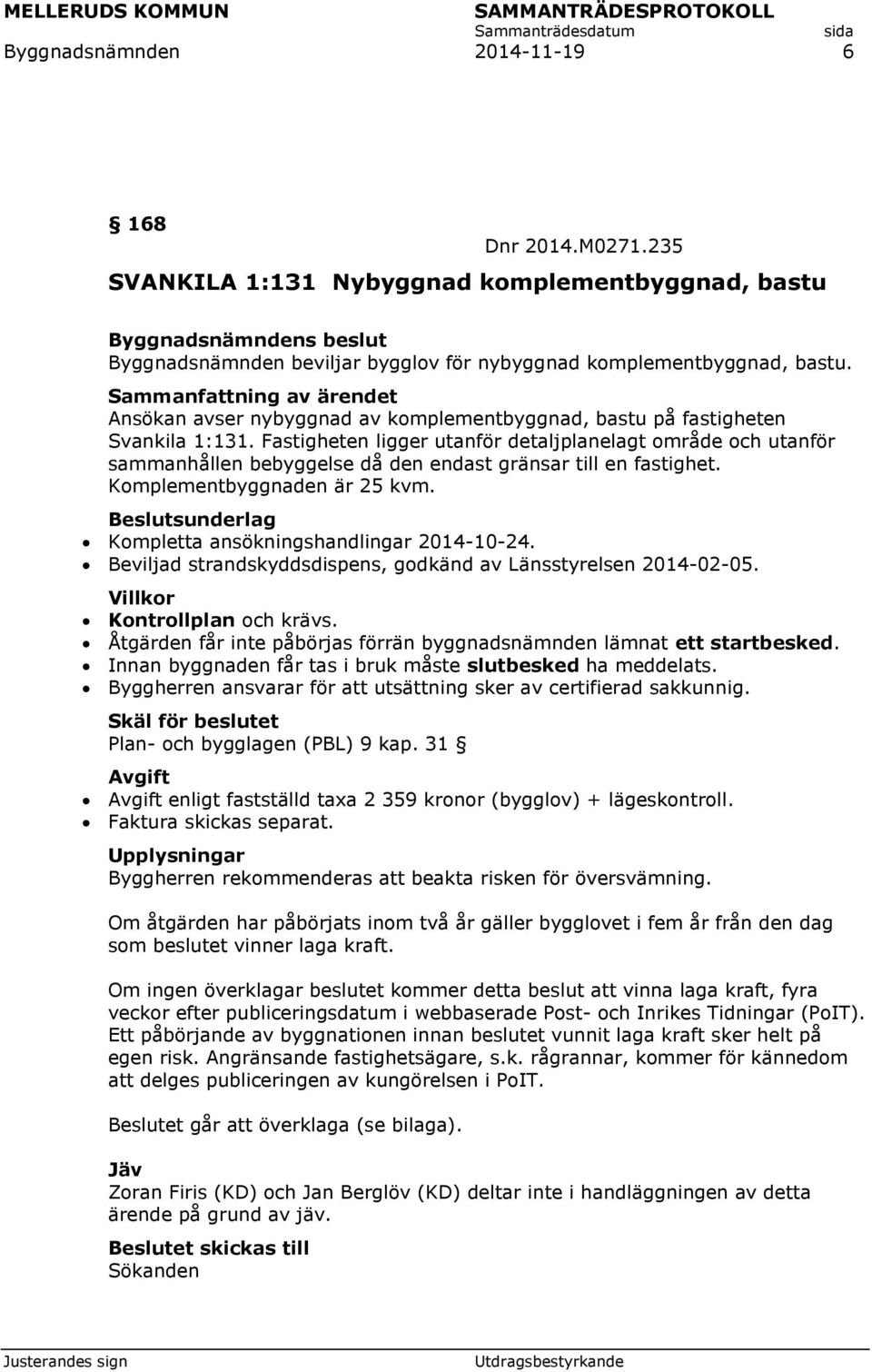 Fastigheten ligger utanför detaljplanelagt område och utanför sammanhållen bebyggelse då den endast gränsar till en fastighet. Komplementbyggnaden är 25 kvm. Kompletta ansökningshandlingar 2014-10-24.