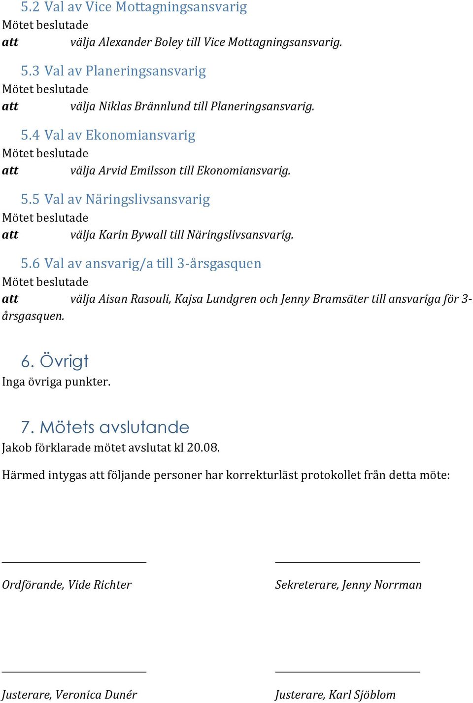 6 Val av ansvarig/a till 3-årsgasquen att välja Aisan Rasouli, Kajsa Lundgren och Jenny Bramsäter till ansvariga för 3- årsgasquen. 6. Övrigt Inga övriga punkter. 7.