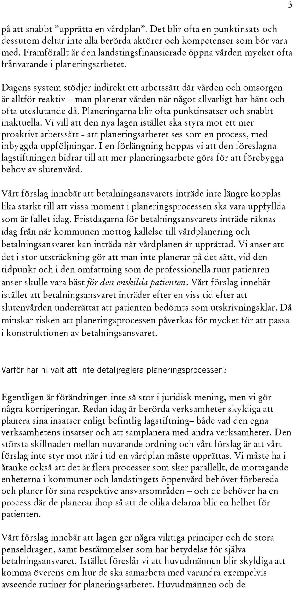 Dagens system stödjer indirekt ett arbetssätt där vården och omsorgen är alltför reaktiv man planerar vården när något allvarligt har hänt och ofta uteslutande då.