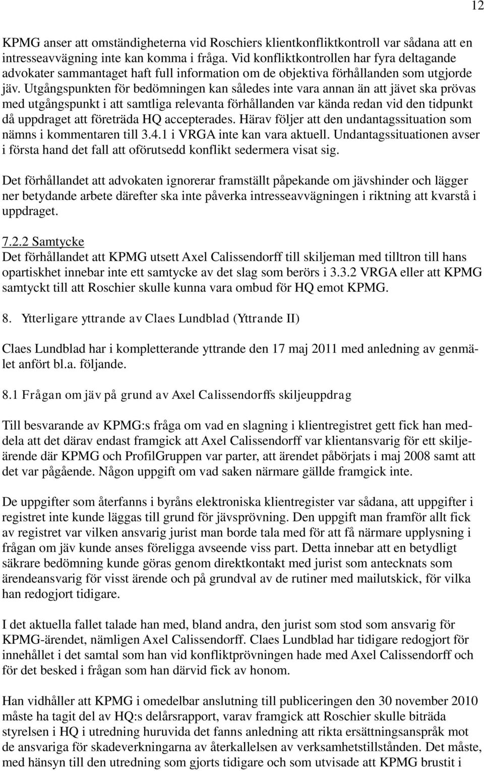 Utgångspunkten för bedömningen kan således inte vara annan än att jävet ska prövas med utgångspunkt i att samtliga relevanta förhållanden var kända redan vid den tidpunkt då uppdraget att företräda
