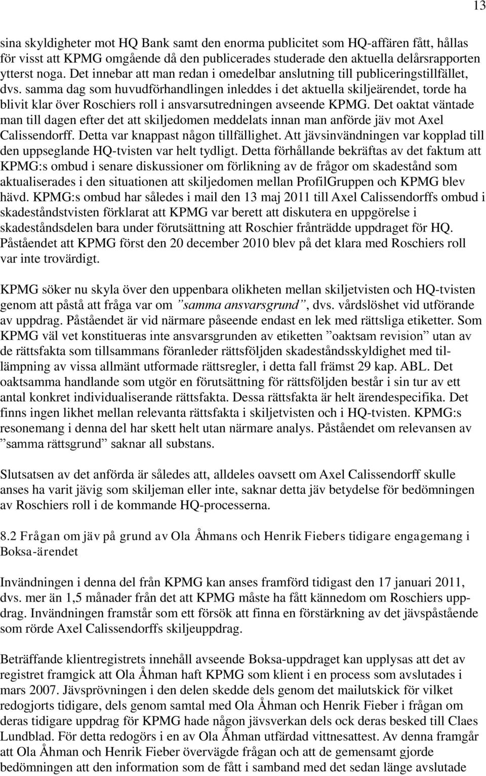 samma dag som huvudförhandlingen inleddes i det aktuella skiljeärendet, torde ha blivit klar över Roschiers roll i ansvarsutredningen avseende KPMG.