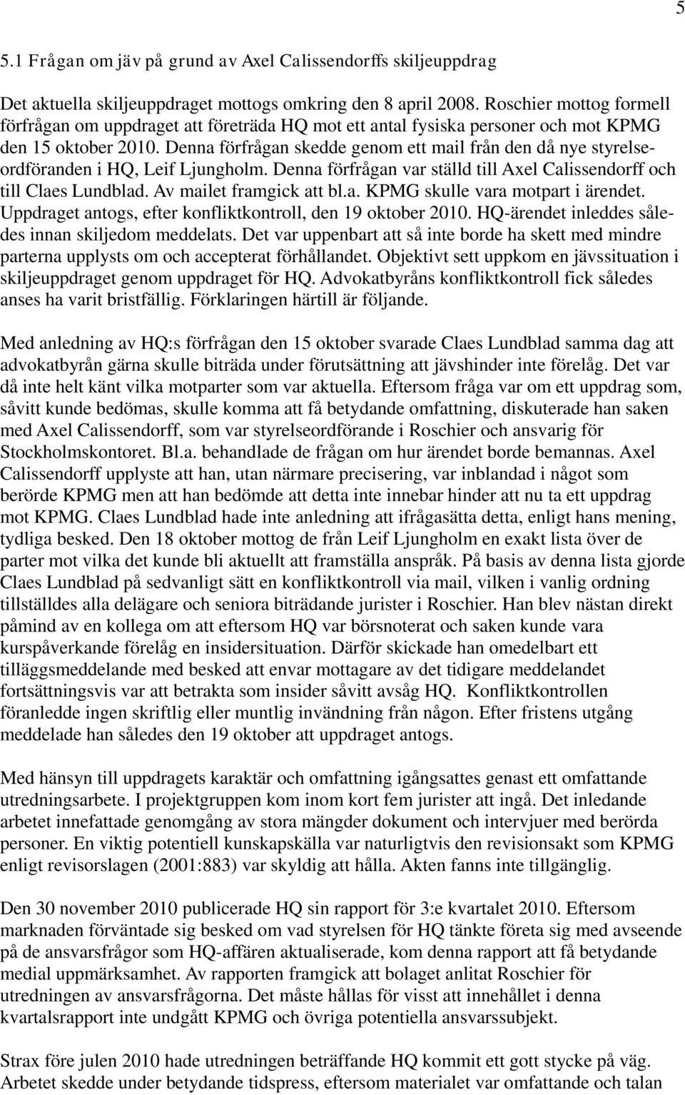 Denna förfrågan skedde genom ett mail från den då nye styrelseordföranden i HQ, Leif Ljungholm. Denna förfrågan var ställd till Axel Calissendorff och till Claes Lundblad. Av mailet framgick att bl.a. KPMG skulle vara motpart i ärendet.