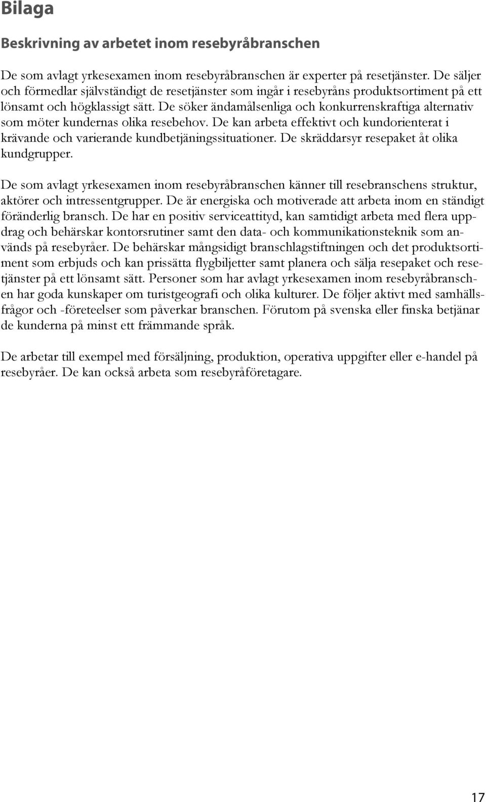 De söker ändamålsenliga och konkurrenskraftiga alternativ som möter kundernas olika resebehov. De kan arbeta effektivt och kundorienterat i krävande och varierande kundbetjäningssituationer.