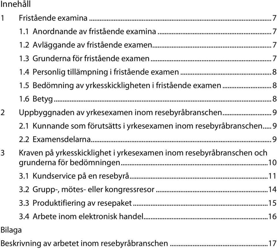 1 Kunnande som förutsätts i yrkesexamen inom resebyråbranschen... 9 2.2 Examensdelarna... 9 3 Kraven på yrkesskicklighet i yrkesexamen inom resebyråbranschen och grunderna för bedömningen.