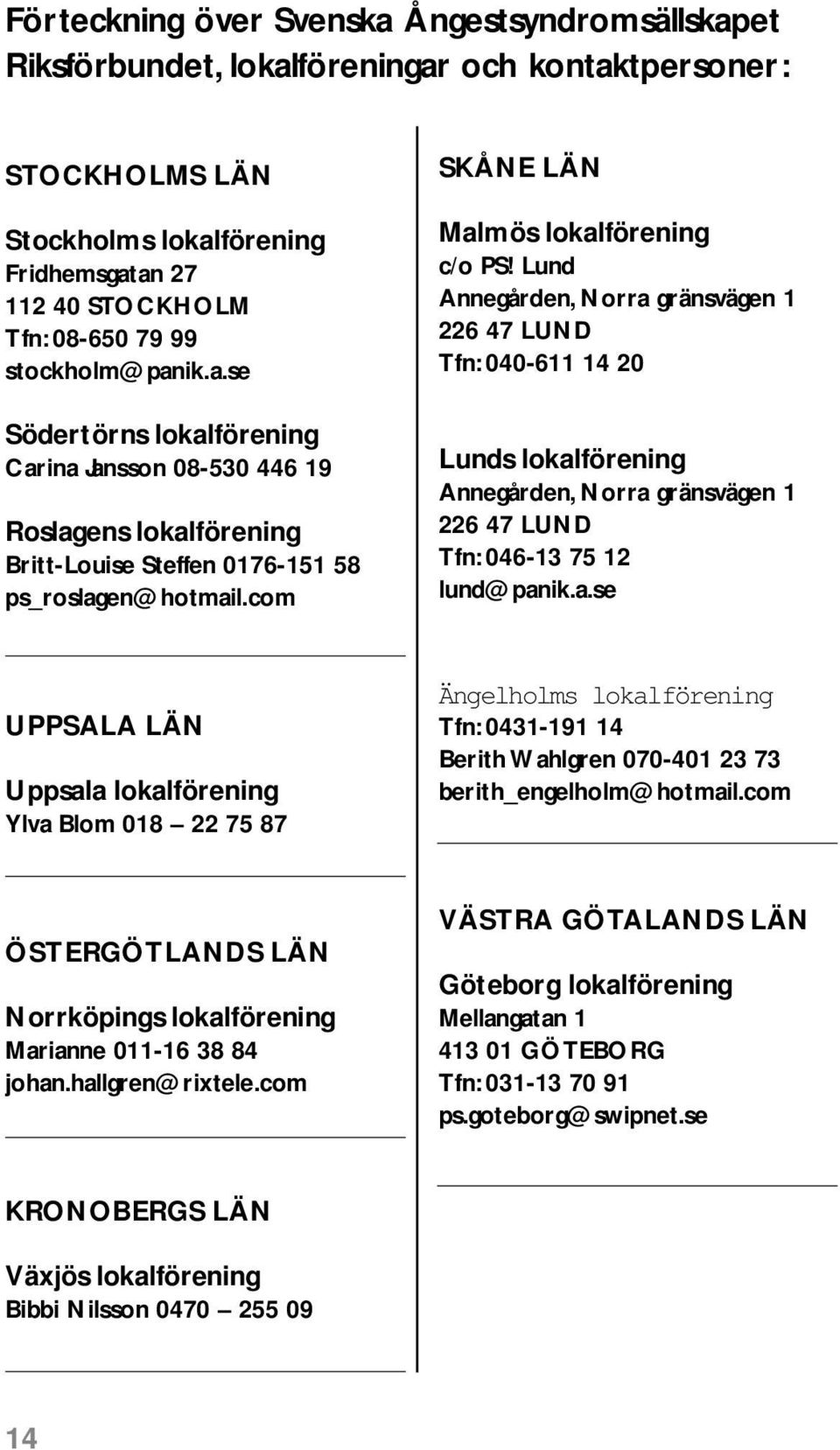 Lund Annegården, Norra gränsvägen 1 226 47 LUND Tfn: 040-611 14 20 Lunds lokalförening Annegården, Norra gränsvägen 1 226 47 LUND Tfn: 046-13 75 12 lund@panik.a.se UPPSALA LÄN Uppsala lokalförening Ylva Blom 018 22 75 87 Ängelholms lokalförening Tfn: 0431-191 14 Berith Wahlgren 070-401 23 73 berith_engelholm@hotmail.