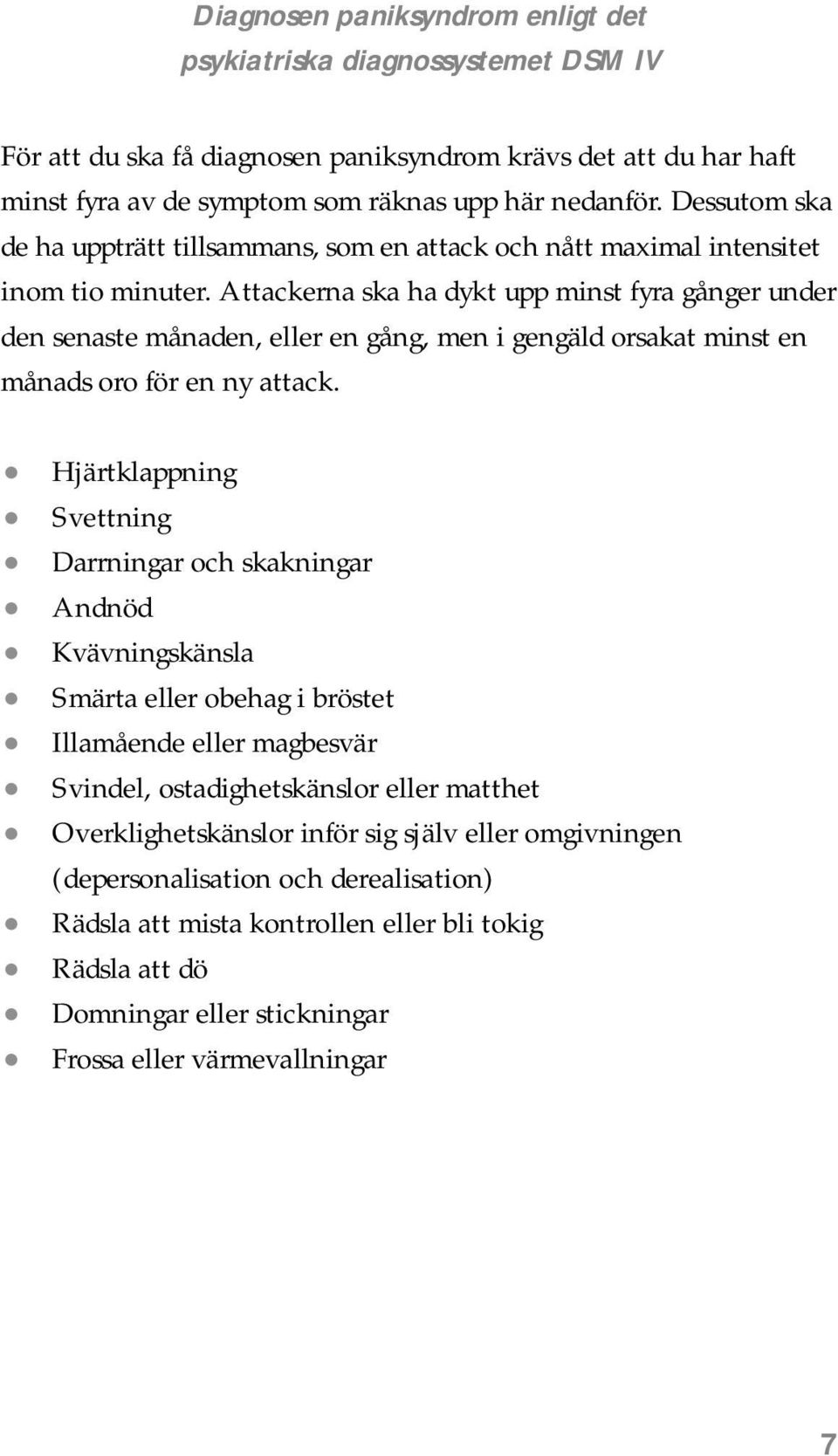 Attackerna ska ha dykt upp minst fyra gånger under den senaste månaden, eller en gång, men i gengäld orsakat minst en månads oro för en ny attack.