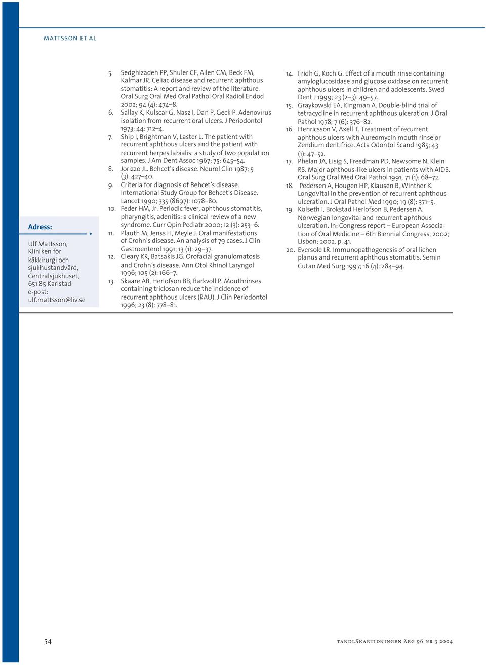 Oral Surg Oral Med Oral Pathol Oral Radiol Endod 2002; 94 (4): 474 8. 6. Sallay K, Kulscar G, Nasz I, Dan P, Geck P. Adenovirus isolation from recurrent oral ulcers. J Periodontol 1973; 44: 71