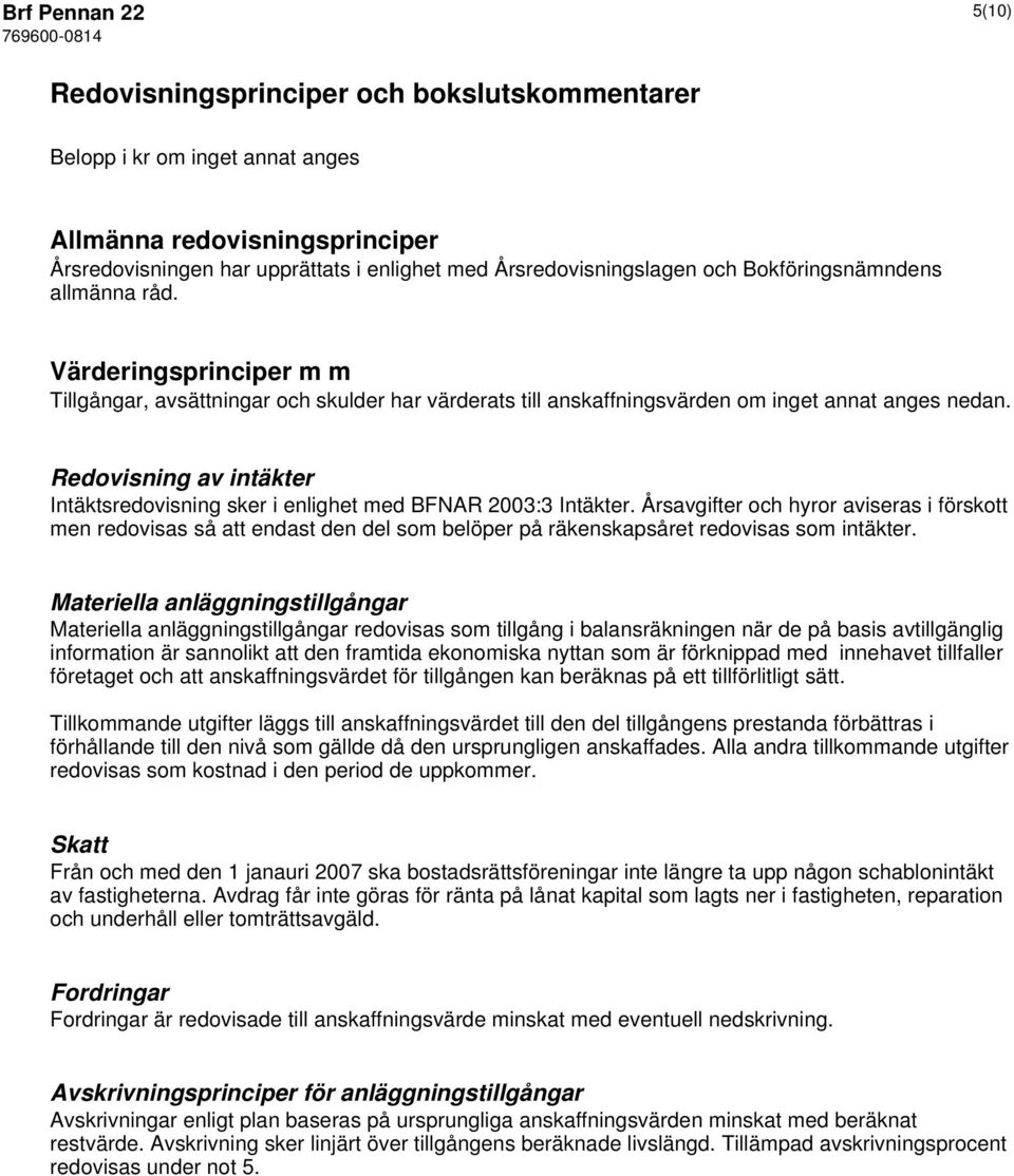 Redovisning av intäkter Intäktsredovisning sker i enlighet med BFNAR 2003:3 Intäkter.