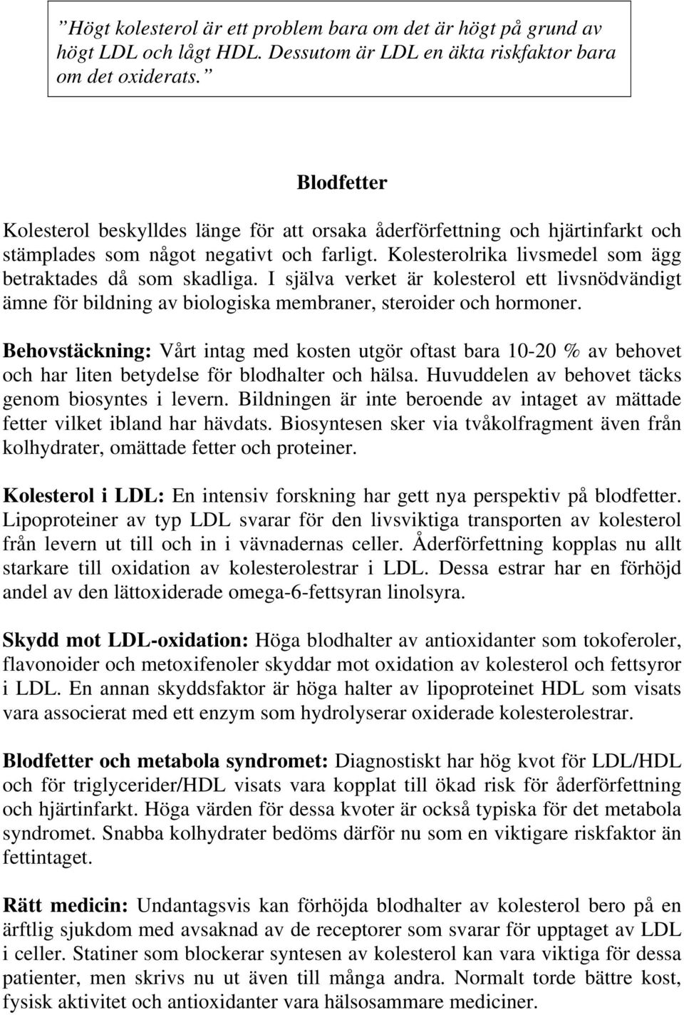 I själva verket är kolesterol ett livsnödvändigt ämne för bildning av biologiska membraner, steroider och hormoner.