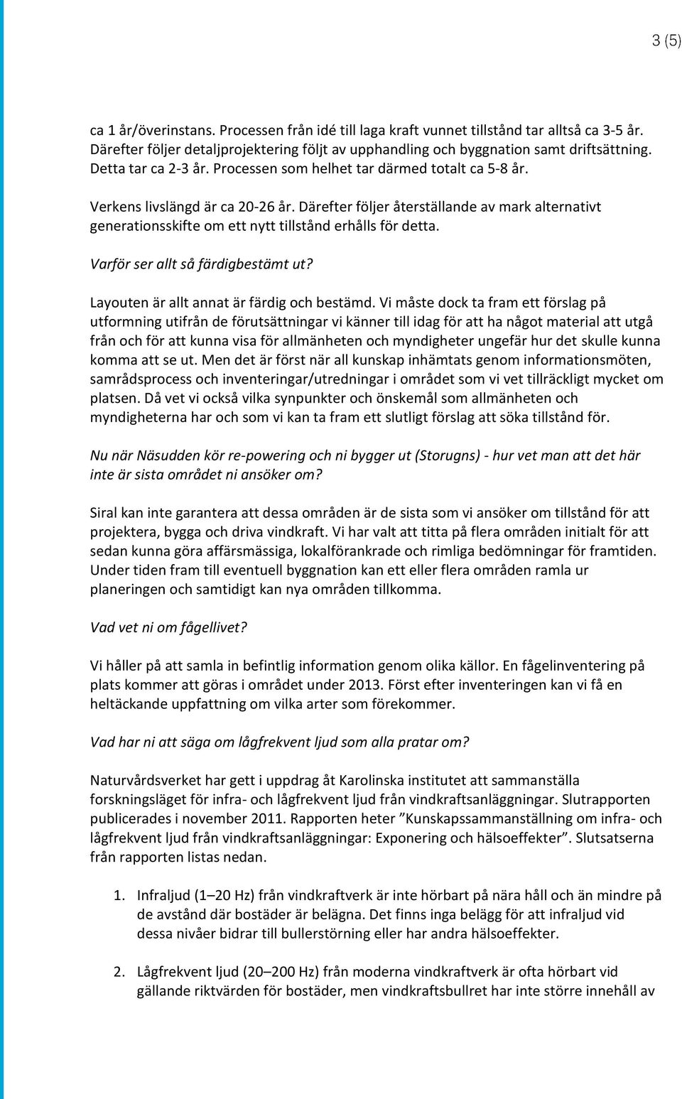 Därefter följer återställande av mark alternativt generationsskifte om ett nytt tillstånd erhålls för detta. Varför ser allt så färdigbestämt ut? Layouten är allt annat är färdig och bestämd.