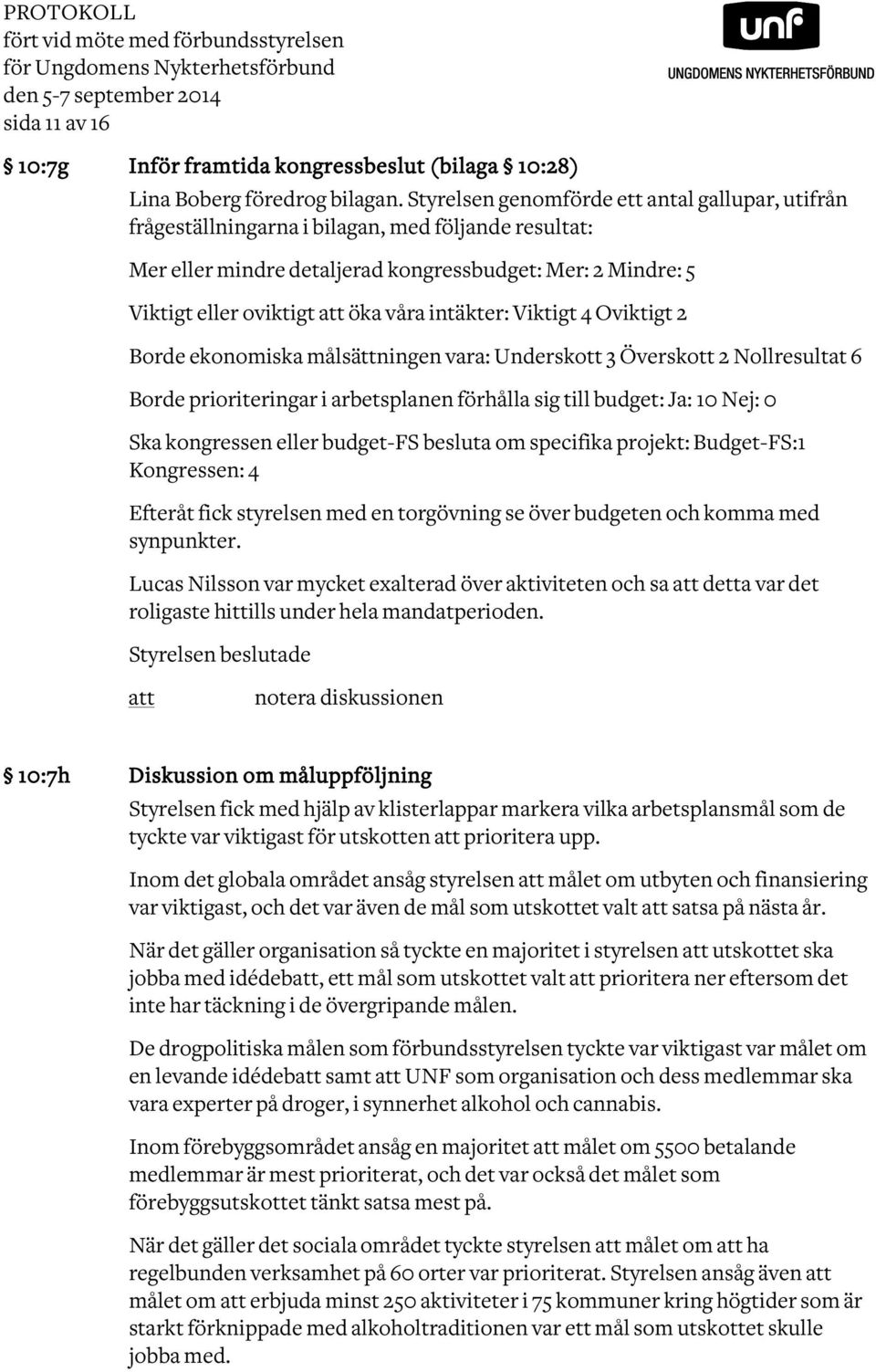 intäkter: Viktigt 4 Oviktigt 2 Borde ekonomiska målsättningen vara: Underskott 3 Överskott 2 Nollresultat 6 Borde prioriteringar i arbetsplanen förhålla sig till budget: Ja: 10 Nej: 0 Ska kongressen