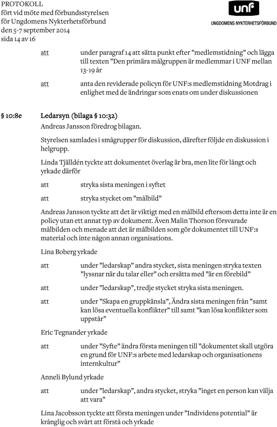 Andreas Jansson föredrog bilagan. Styrelsen samlades i smågrupper för diskussion, därefter följde en diskussion i helgrupp.