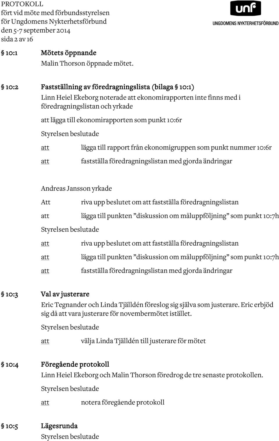 Styrelsen beslutade lägga till rapport från ekonomigruppen som punkt nummer 10:6r fastställa föredragningslistan med gjorda ändringar Andreas Jansson yrkade Att riva upp beslutet om fastställa