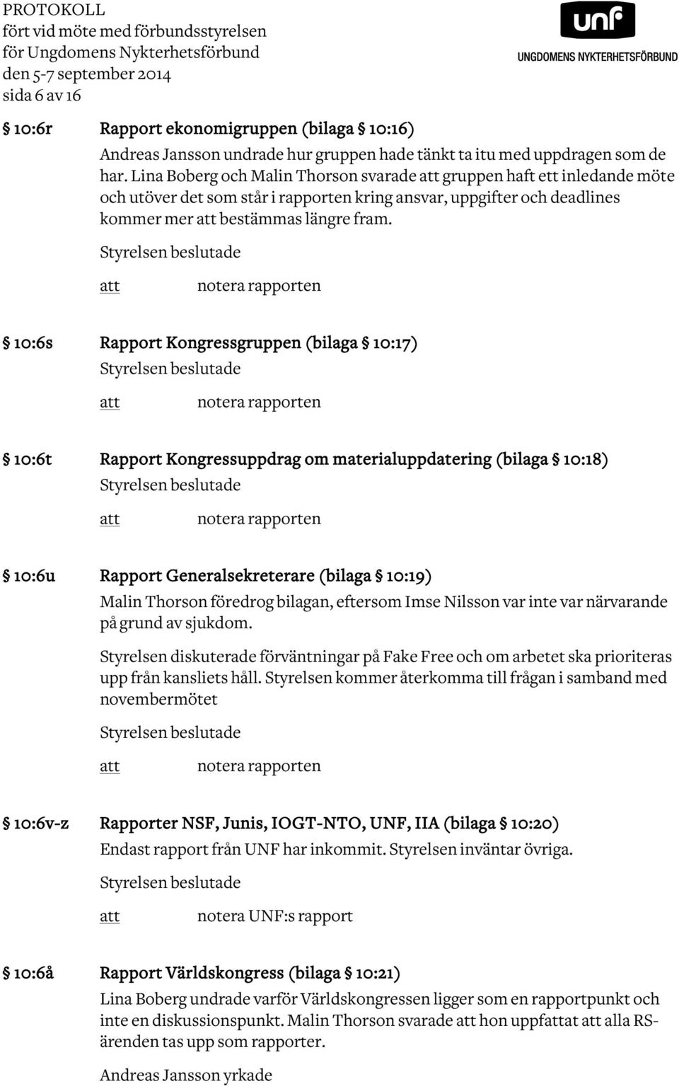 Lina Boberg och Malin Thorson svarade gruppen haft ett inledande möte och utöver det som står i rapporten kring ansvar, uppgifter och deadlines kommer mer bestämmas längre fram.