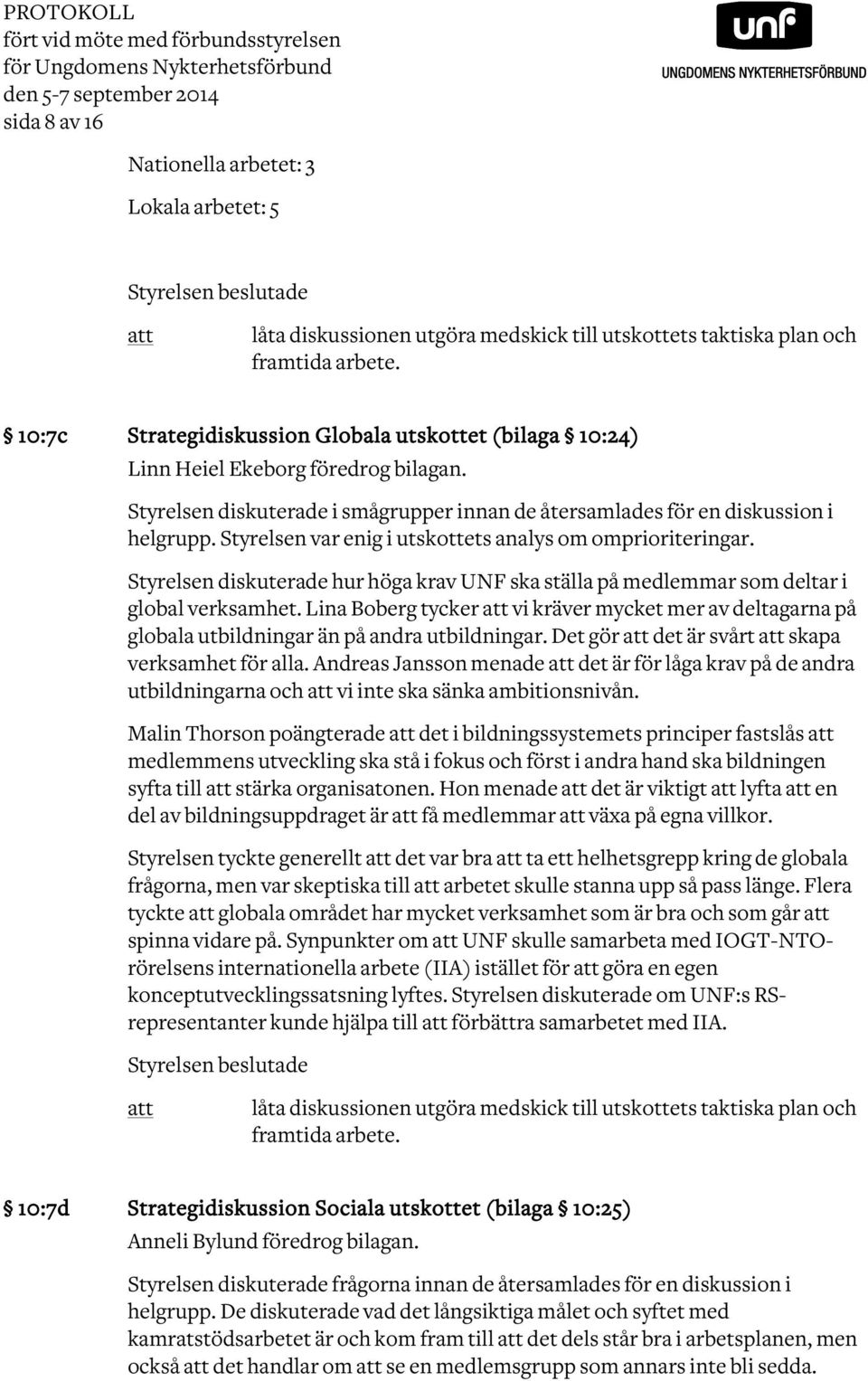 Styrelsen diskuterade i smågrupper innan de återsamlades för en diskussion i helgrupp. Styrelsen var enig i utskottets analys om omprioriteringar.