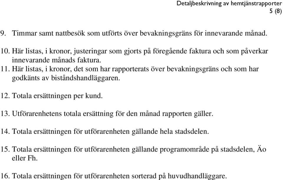 Här listas, i kronor, det som har rapporterats över bevakningsgräns och som har godkänts av biståndshandläggaren. 12. Totala ersättningen per kund. 13.