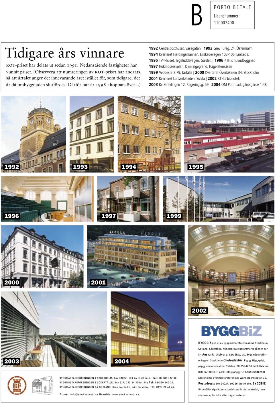 ) 1992 Centralposthuset, Vasagatan 1993 Grev Tureg. 24, Östermalm 1994 Kvarteret Fjärdingsmannen, Enskedevägen 102-106, Enskede. 1995 TV4-huset, Tegeluddsvägen, Gärdet.