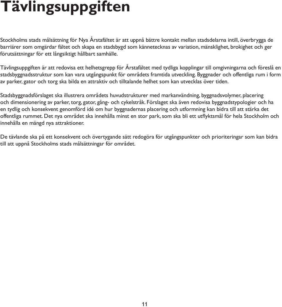 Tävlingsuppgiften är att redovisa ett helhetsgrepp för Årstafältet med tydliga kopplingar till omgivningarna och föreslå en stadsbyggnadsstruktur som kan vara utgångspunkt för områdets framtida
