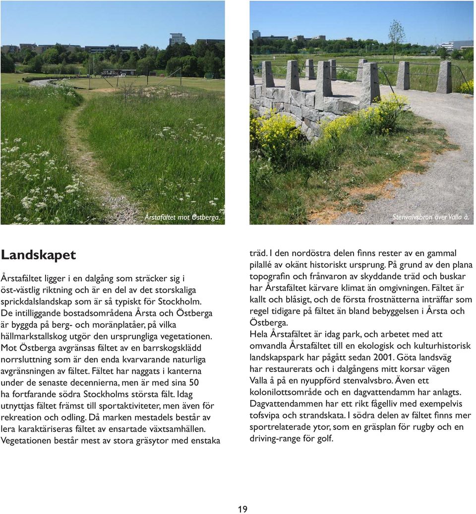 De intilliggande bostadsområdena Årsta och Östberga är byggda på berg- och moränplatåer, på vilka hällmarkstallskog utgör den ursprungliga vegetationen.