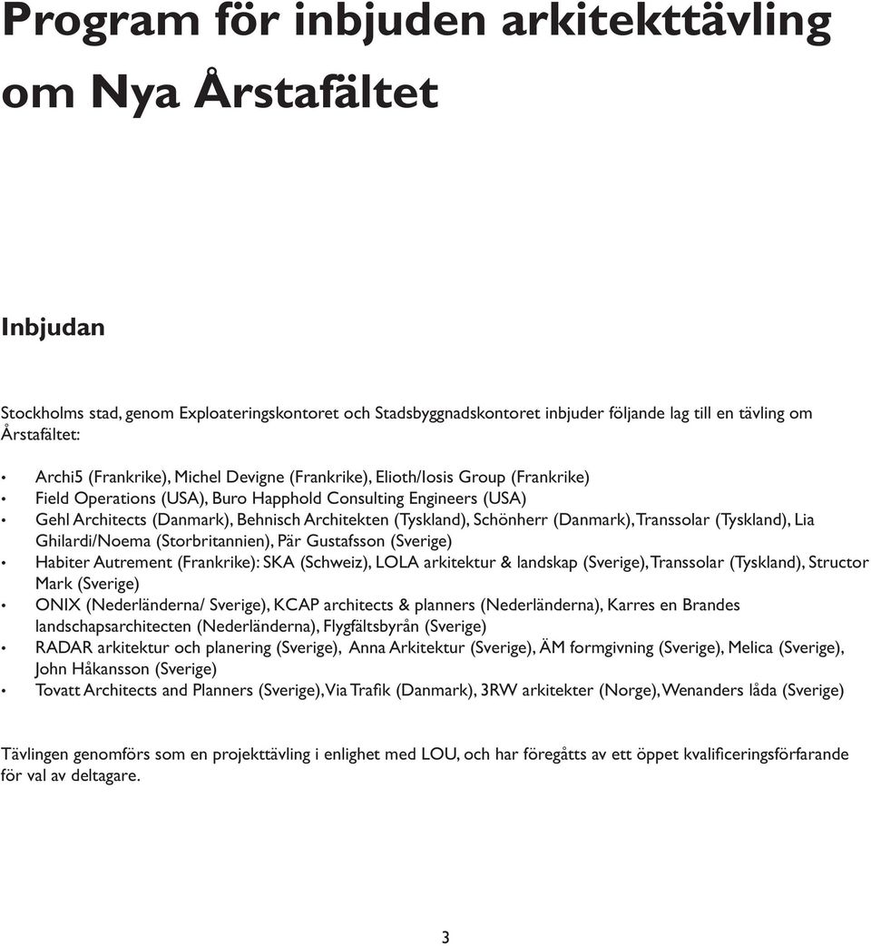 Schönherr (Danmark), Transsolar (Tyskland), Lia Ghilardi/Noema (Storbritannien), Pär Gustafsson (Sverige) Habiter Autrement (Frankrike): SKA (Schweiz), LOLA arkitektur & landskap (Sverige),