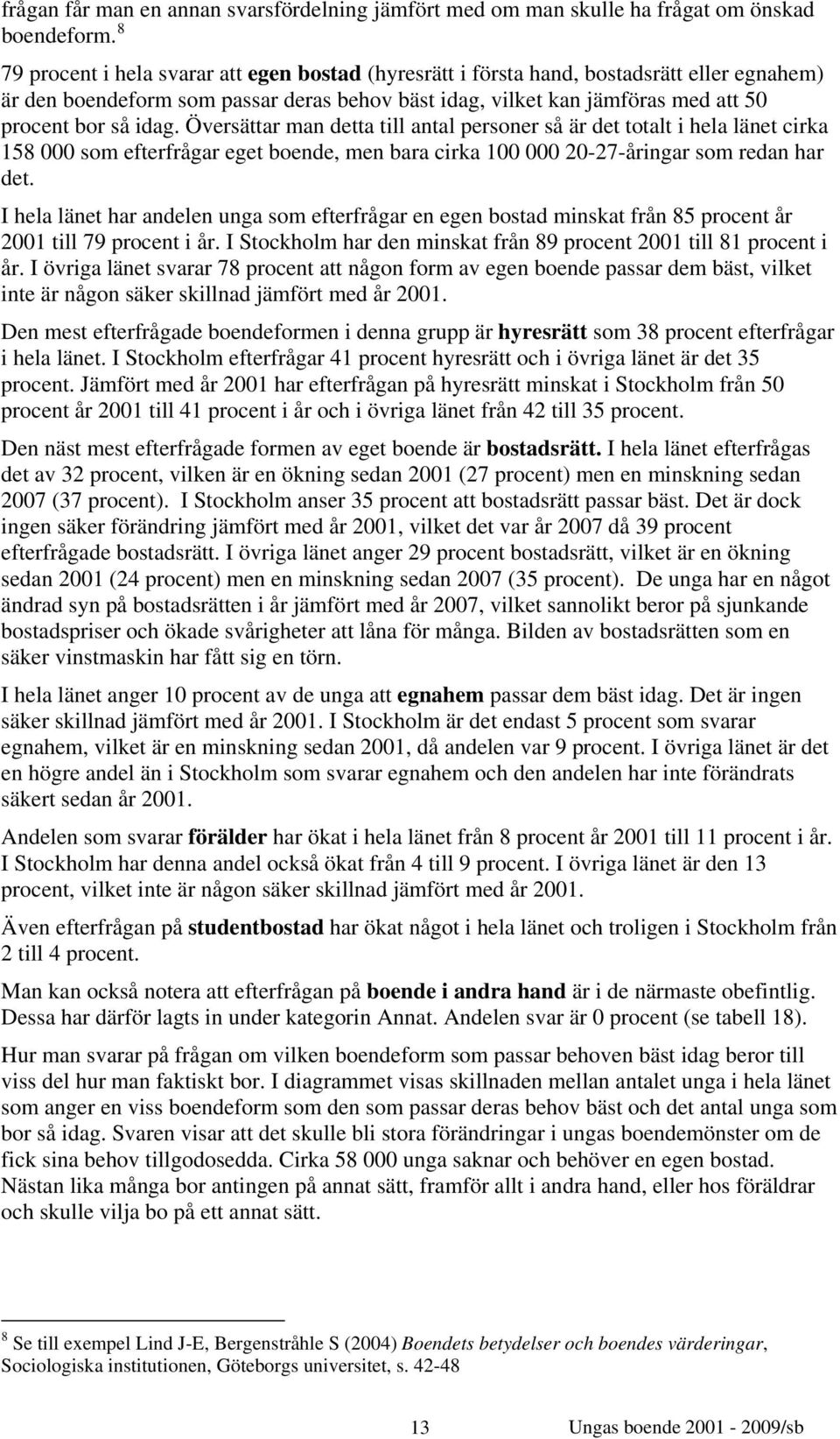 Översättar man detta till antal personer så är det totalt i hela länet cirka 158 000 som efterfrågar eget boende, men bara cirka 100 000 20-27-åringar som redan har det.