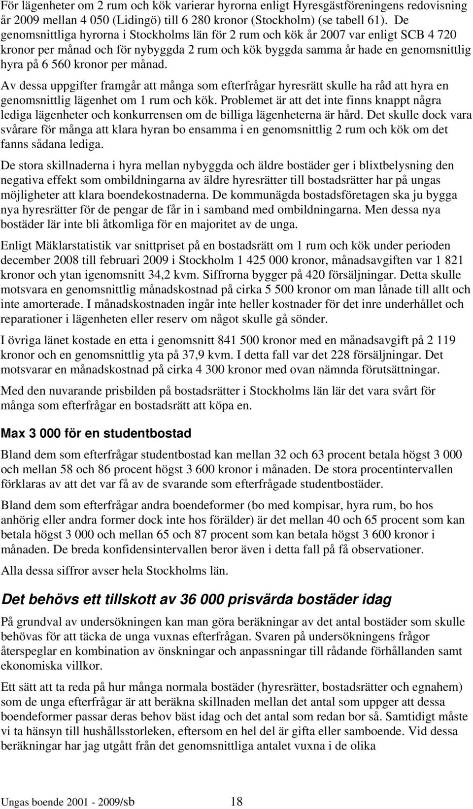 per månad. Av dessa uppgifter framgår att många som efterfrågar hyresrätt skulle ha råd att hyra en genomsnittlig lägenhet om 1 rum och kök.