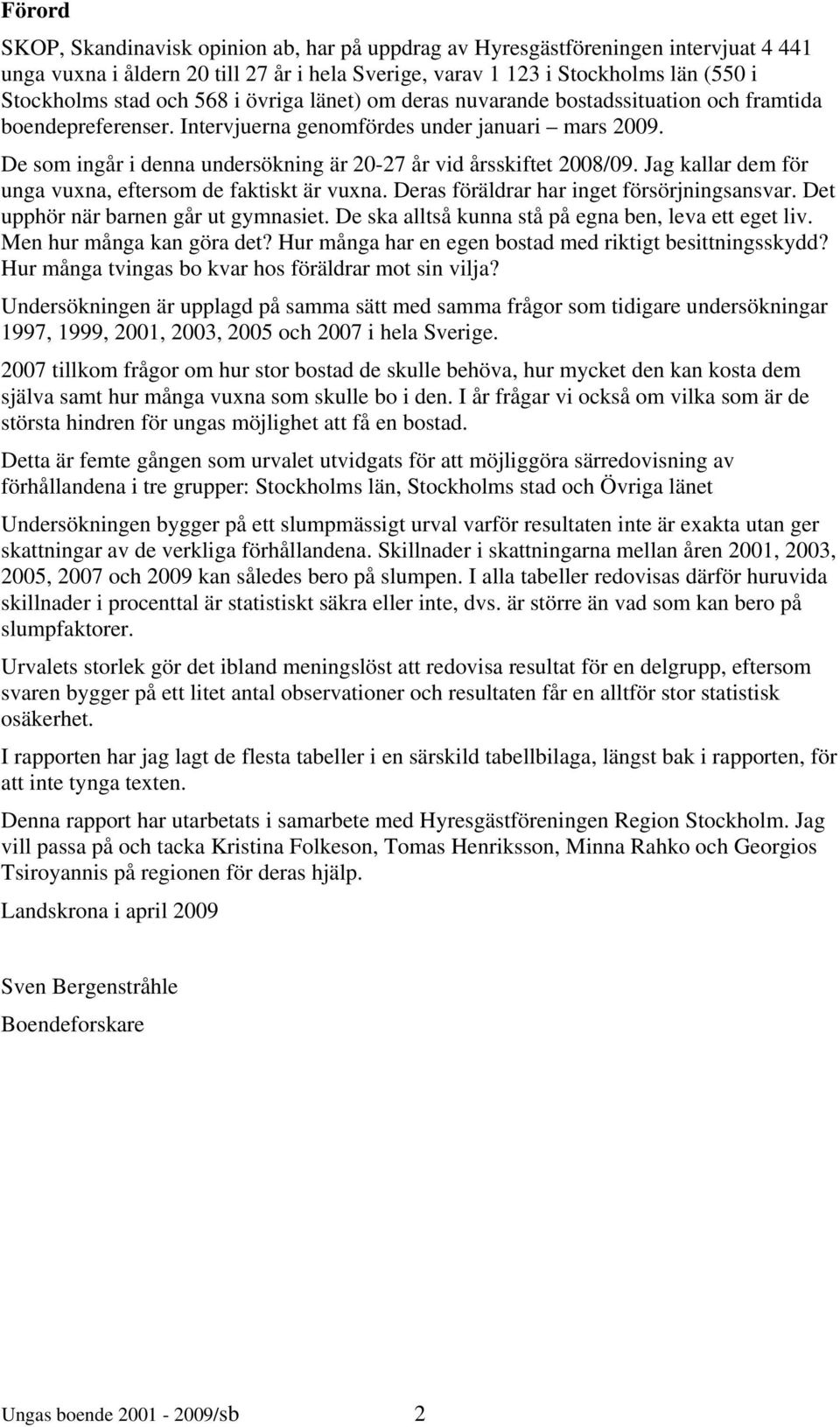 De som ingår i denna undersökning är 20-27 år vid årsskiftet 2008/09. Jag kallar dem för unga vuxna, eftersom de faktiskt är vuxna. Deras föräldrar har inget försörjningsansvar.