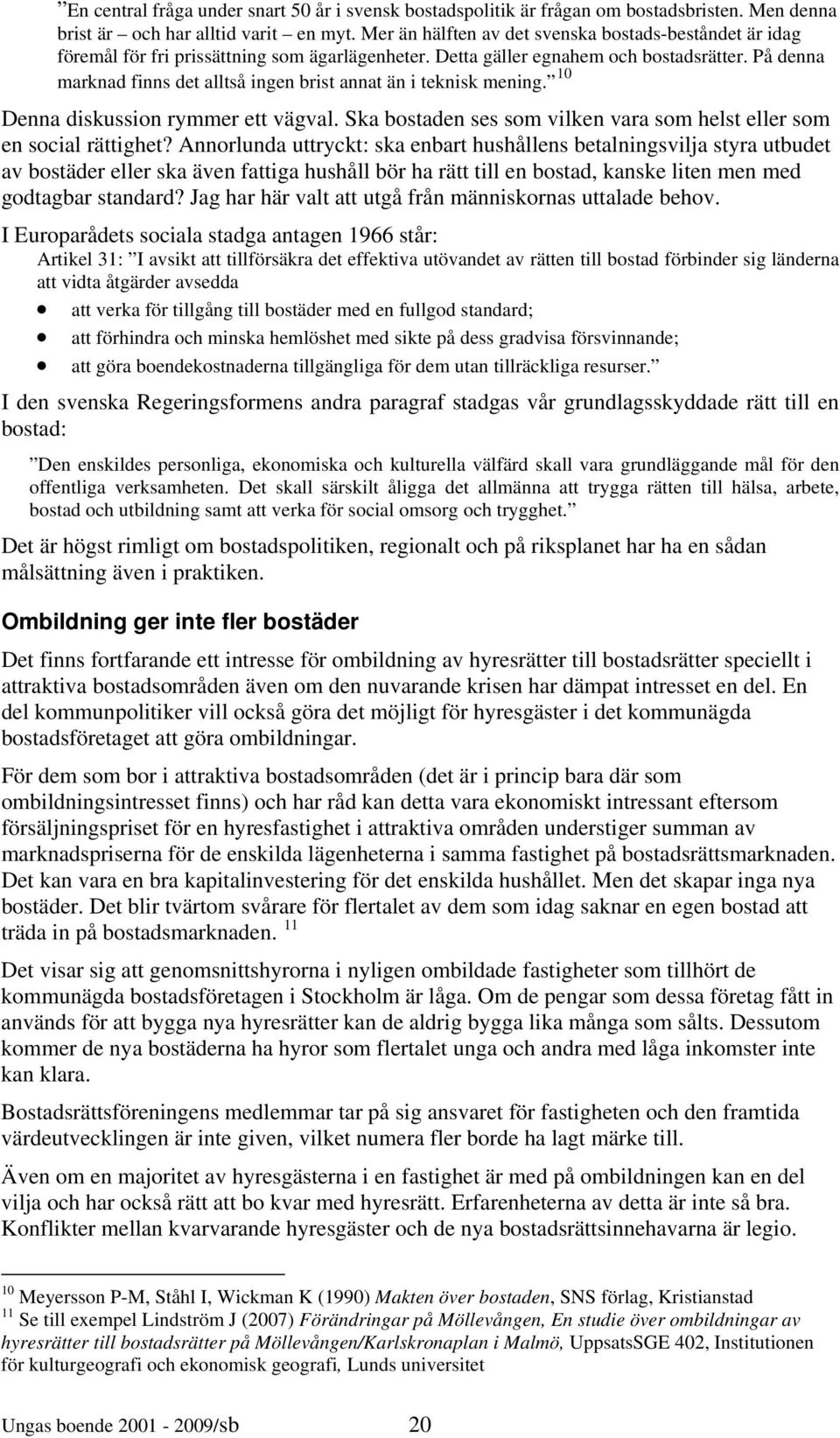 På denna marknad finns det alltså ingen brist annat än i teknisk mening. 10 Denna diskussion rymmer ett vägval. Ska bostaden ses som vilken vara som helst eller som en social rättighet?