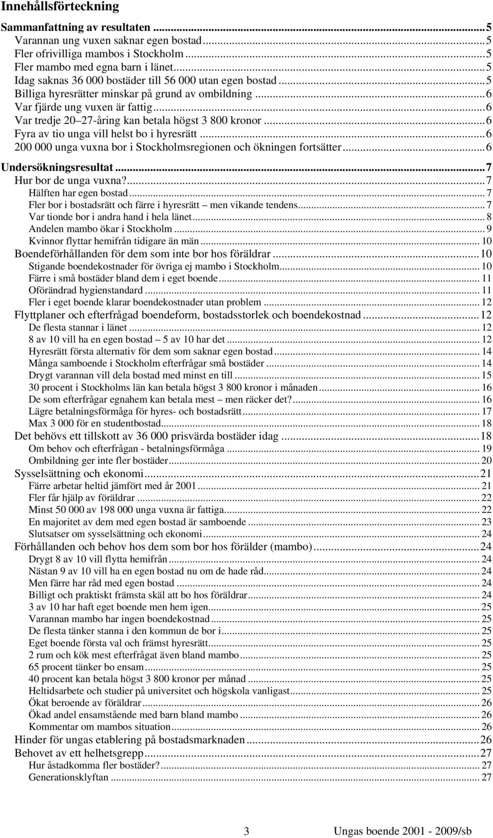 .. 6 Var tredje 20 27-åring kan betala högst 3 800 kronor... 6 Fyra av tio unga vill helst bo i hyresrätt... 6 200 000 unga vuxna bor i Stockholmsregionen och ökningen fortsätter.