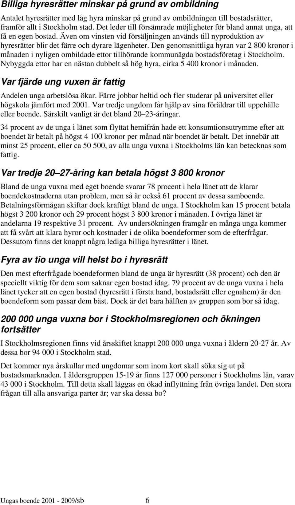 Den genomsnittliga hyran var 2 800 kronor i månaden i nyligen ombildade ettor tillhörande kommunägda bostadsföretag i Stockholm.