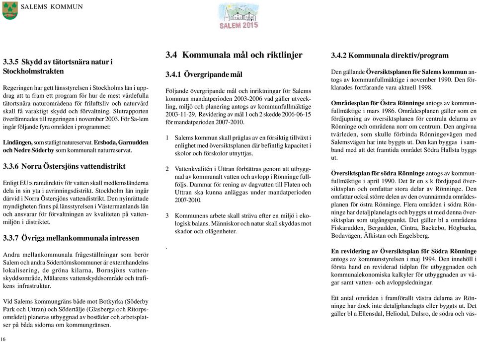 För Sa-lem ingår följande fyra områden i programmet: Lindängen, som statligt natureservat. Ersboda, Garnudden och Nedre Söderby som kommunalt naturreservat. 16 3.