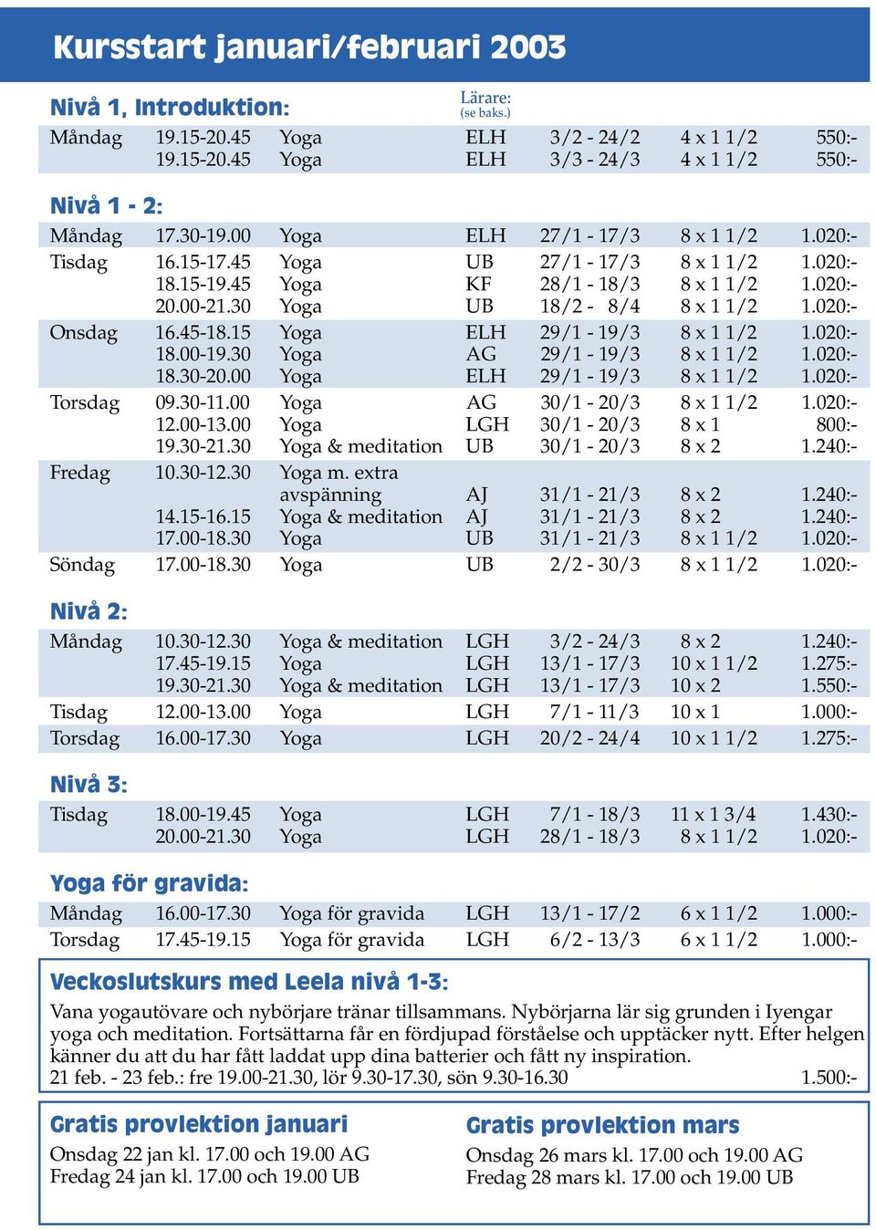 45-18.15 Yoga ELH 29/1-19/3 8 x 1 1/2 1.020:- 18.00-19.30 Yoga AG 29/1-19/3 8 x 1 1/2 1.020:- 18.30-20.00 Yoga ELH 29/1-19/3 8 x 1 1/2 1.020:- Torsdag 09.30-11.00 Yoga AG 30/1-20/3 8 x 1 1/2 1.