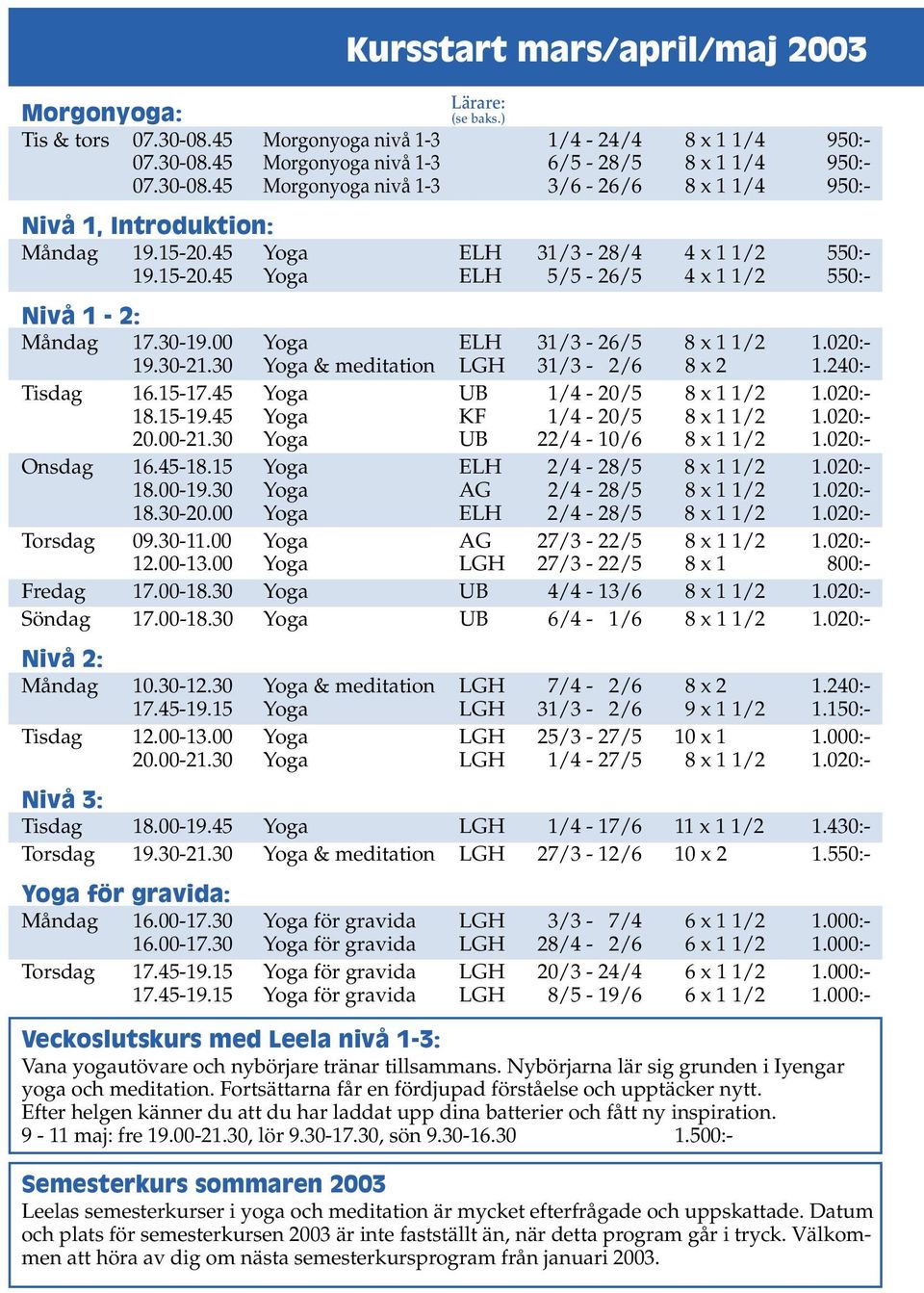 30 Yoga & meditation LGH 31/3-2/6 8 x 2 1.240:- Tisdag 16.15-17.45 Yoga UB 1/4-20/5 8 x 1 1/2 1.020:- 18.15-19.45 Yoga KF 1/4-20/5 8 x 1 1/2 1.020:- 20.00-21.30 Yoga UB 22/4-10/6 8 x 1 1/2 1.