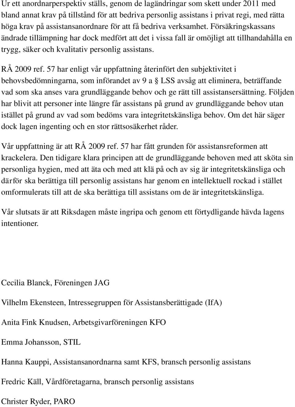 Försäkringskassans ändrade tillämpning har dock medfört att det i vissa fall är omöjligt att tillhandahålla en trygg, säker och kvalitativ personlig assistans. RÅ 2009 ref.