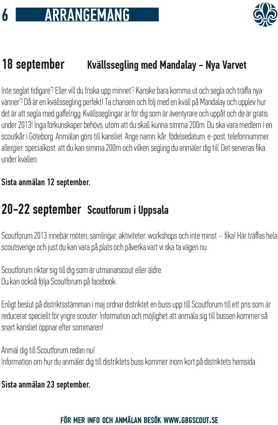 Kvällsseglingar är för dig som är äventyrare och uppåt och de är gratis under 2013! Inga förkunskaper behövs, utom att du skall kunna simma 200m. Du ska vara medlem i en scoutkår i Göteborg.