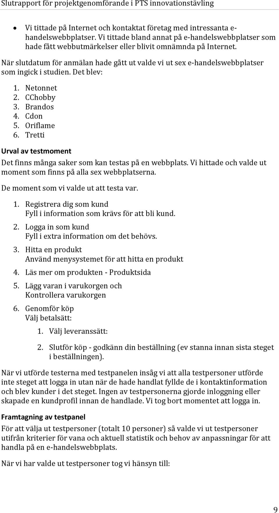 Tretti Urval av testmoment Det finns många saker som kan testas på en webbplats. Vi hittade och valde ut moment som finns på alla sex webbplatserna. De moment som vi valde ut att testa var. 1.