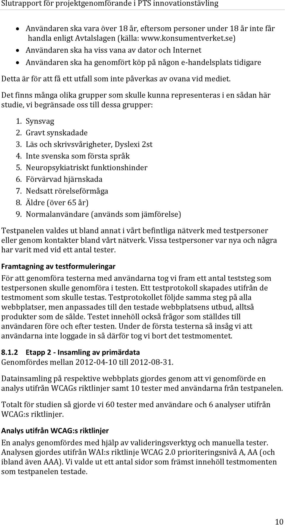 Det finns många olika grupper som skulle kunna representeras i en sådan här studie, vi begränsade oss till dessa grupper: 1. Synsvag 2. Gravt synskadade 3. Läs och skrivsvårigheter, Dyslexi 2st 4.