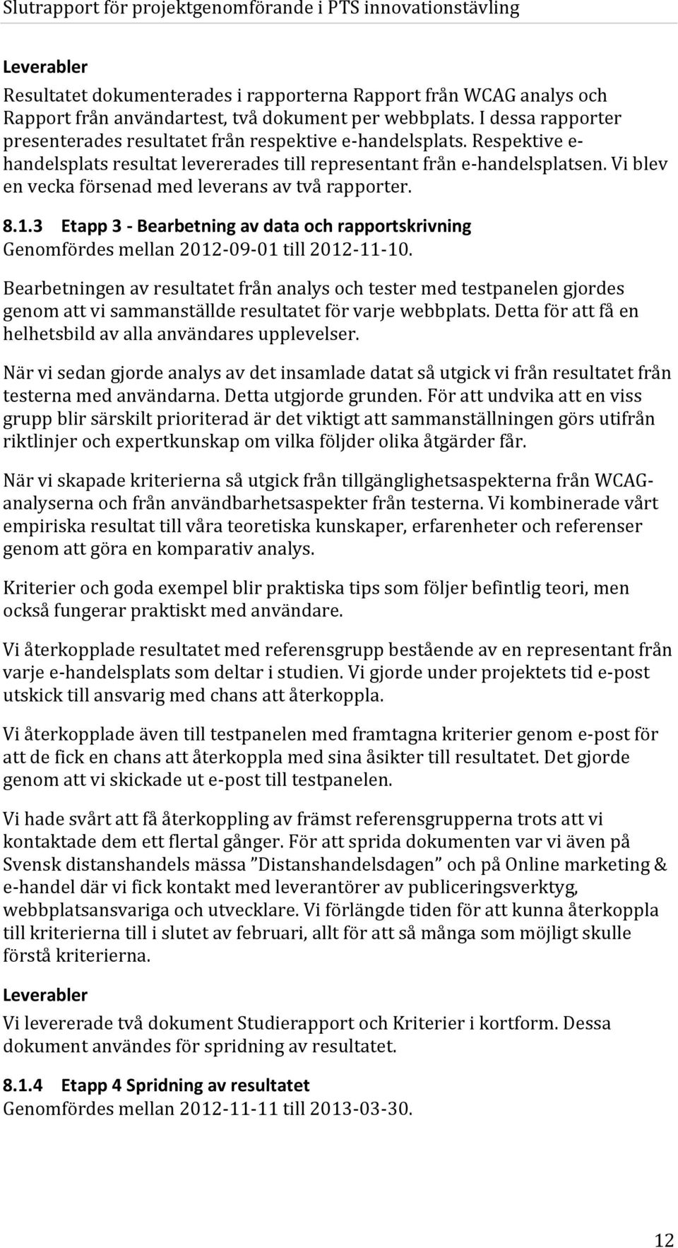 Vi blev en vecka försenad med leverans av två rapporter. 8.1.3 Etapp 3 - Bearbetning av data och rapportskrivning Genomfördes mellan 2012-09-01 till 2012-11-10.