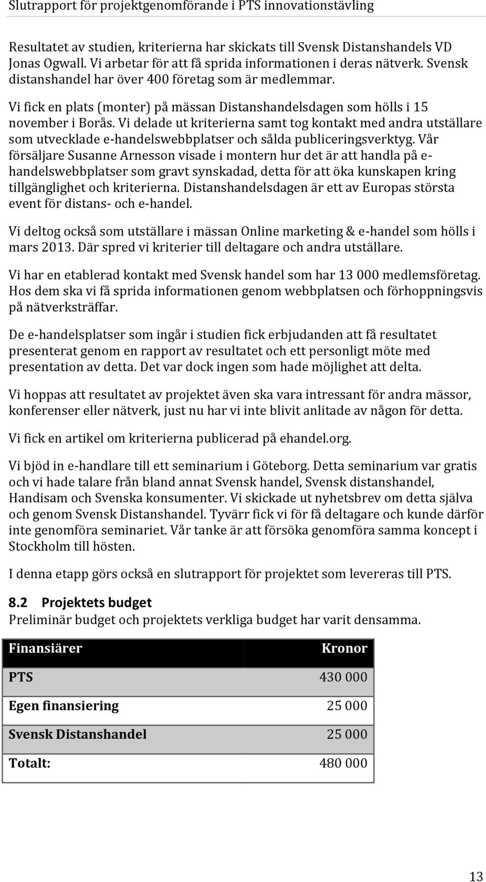 Vi delade ut kriterierna samt tog kontakt med andra utställare som utvecklade e-handelswebbplatser och sålda publiceringsverktyg.