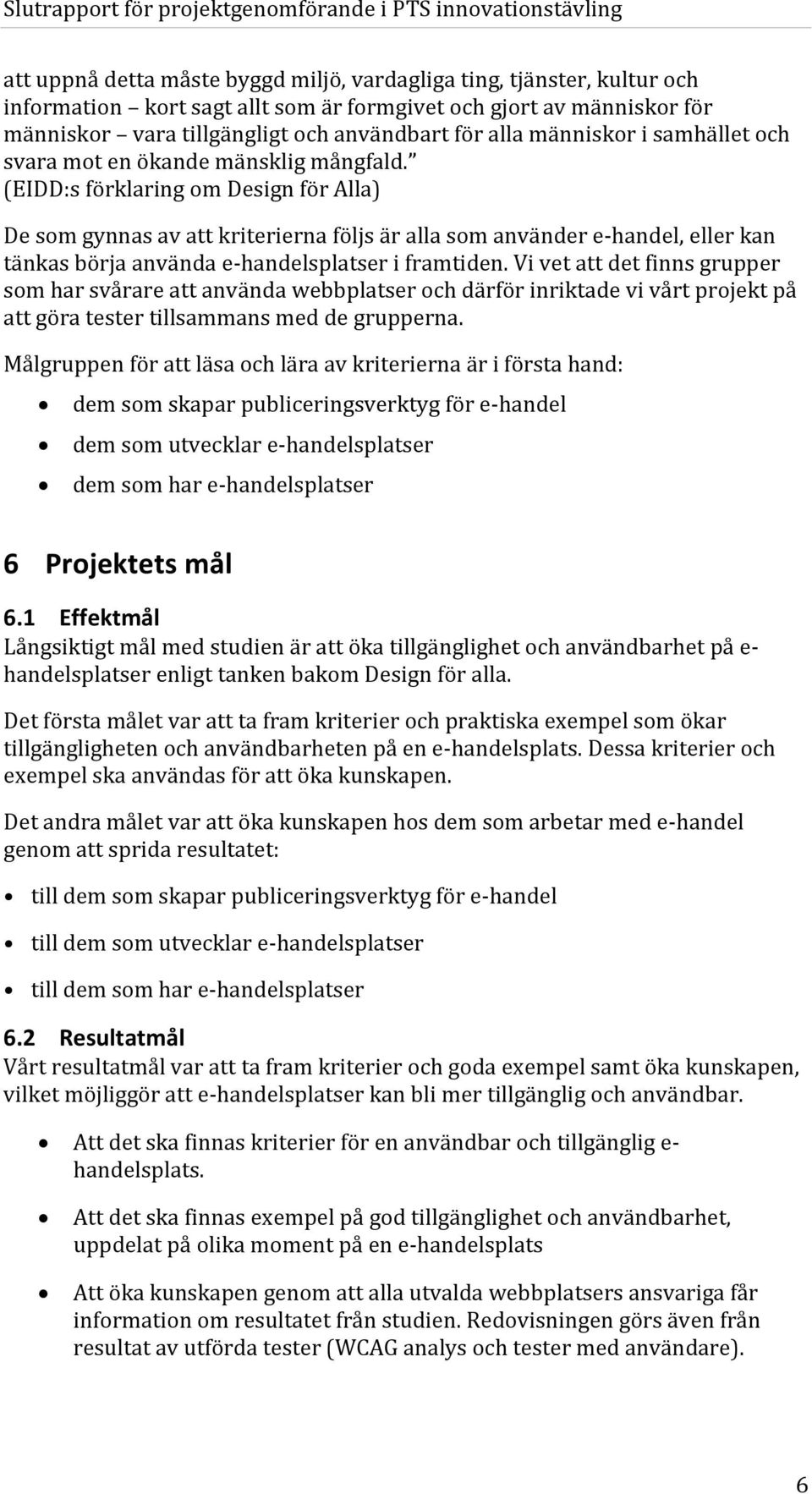 (EIDD:s förklaring om Design för Alla) De som gynnas av att kriterierna följs är alla som använder e-handel, eller kan tänkas börja använda e-handelsplatser i framtiden.