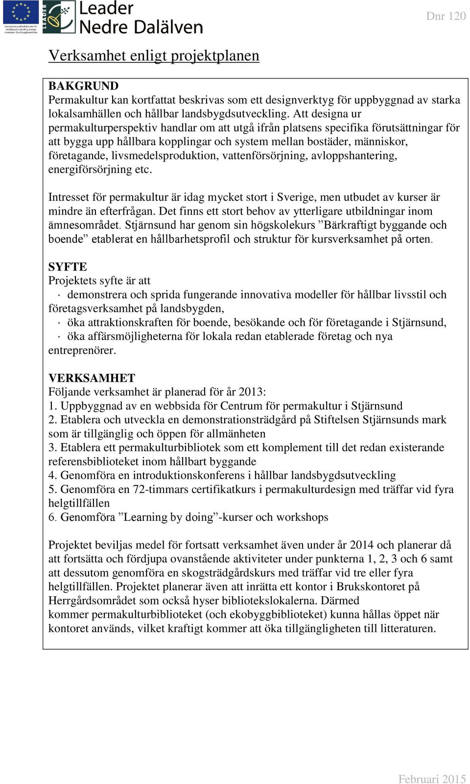 livsmedelsproduktion, vattenförsörjning, avloppshantering, energiförsörjning etc. Intresset för permakultur är idag mycket stort i Sverige, men utbudet av kurser är mindre än efterfrågan.