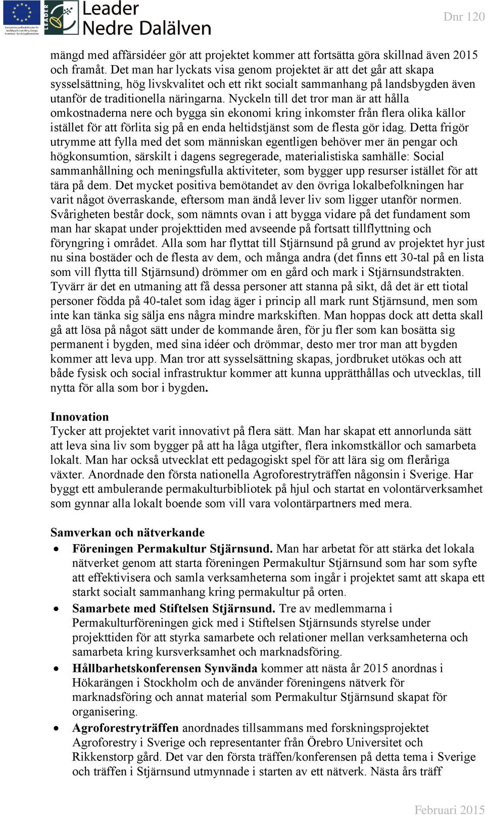 Nyckeln till det tror man är att hålla omkostnaderna nere och bygga sin ekonomi kring inkomster från flera olika källor istället för att förlita sig på en enda heltidstjänst som de flesta gör idag.