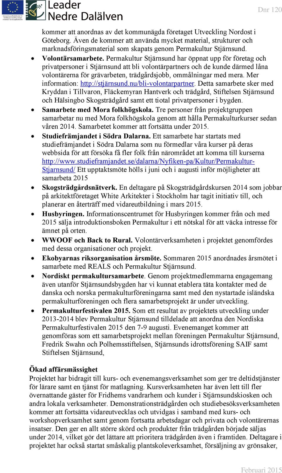 Permakultur Stjärnsund har öppnat upp för företag och privatpersoner i Stjärnsund att bli volontärpartners och de kunde därmed låna volontärerna för grävarbeten, trädgårdsjobb, ommålningar med mera.